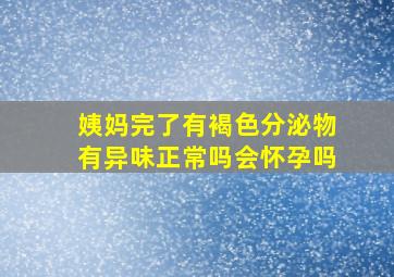 姨妈完了有褐色分泌物有异味正常吗会怀孕吗