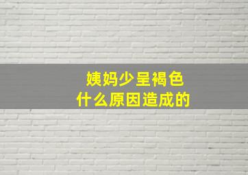 姨妈少呈褐色什么原因造成的