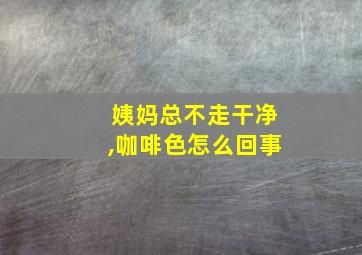 姨妈总不走干净,咖啡色怎么回事