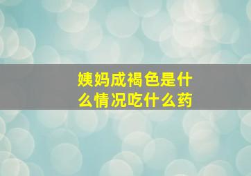 姨妈成褐色是什么情况吃什么药