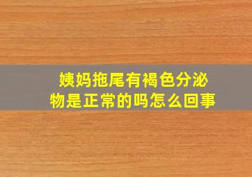 姨妈拖尾有褐色分泌物是正常的吗怎么回事