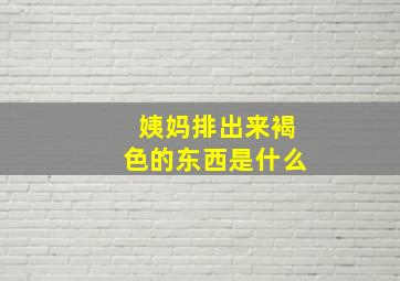 姨妈排出来褐色的东西是什么