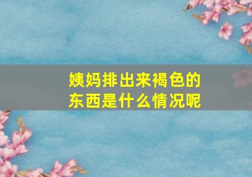 姨妈排出来褐色的东西是什么情况呢