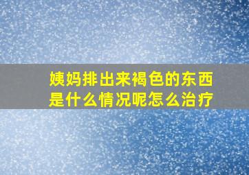 姨妈排出来褐色的东西是什么情况呢怎么治疗