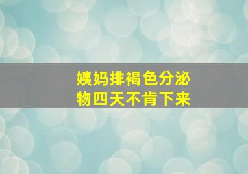 姨妈排褐色分泌物四天不肯下来