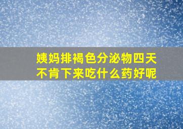 姨妈排褐色分泌物四天不肯下来吃什么药好呢