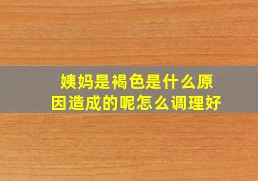 姨妈是褐色是什么原因造成的呢怎么调理好