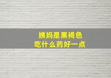 姨妈是黑褐色吃什么药好一点