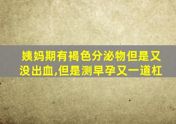 姨妈期有褐色分泌物但是又没出血,但是测早孕又一道杠