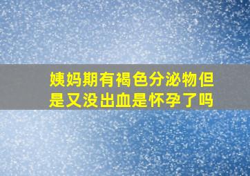 姨妈期有褐色分泌物但是又没出血是怀孕了吗