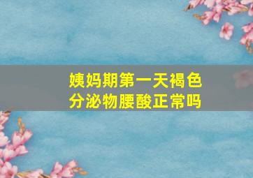 姨妈期第一天褐色分泌物腰酸正常吗