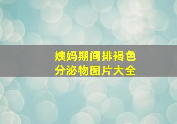 姨妈期间排褐色分泌物图片大全