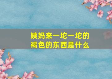 姨妈来一坨一坨的褐色的东西是什么