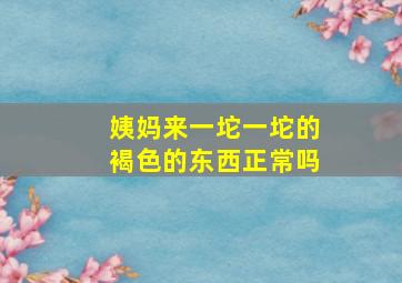 姨妈来一坨一坨的褐色的东西正常吗