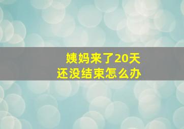 姨妈来了20天还没结束怎么办