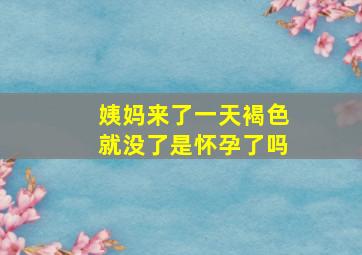 姨妈来了一天褐色就没了是怀孕了吗