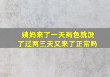 姨妈来了一天褐色就没了过两三天又来了正常吗