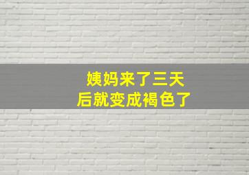 姨妈来了三天后就变成褐色了