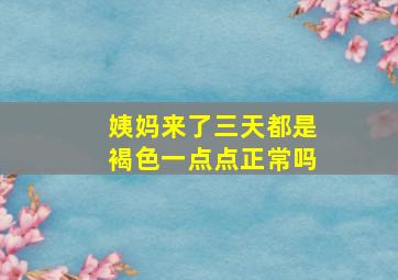 姨妈来了三天都是褐色一点点正常吗