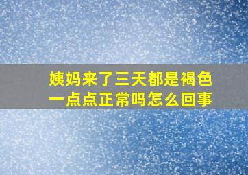 姨妈来了三天都是褐色一点点正常吗怎么回事