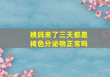 姨妈来了三天都是褐色分泌物正常吗