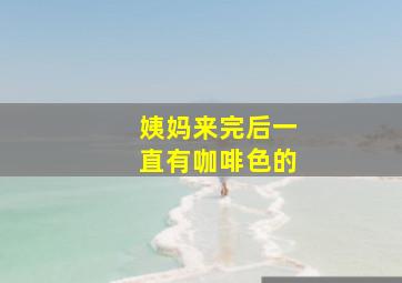 姨妈来完后一直有咖啡色的