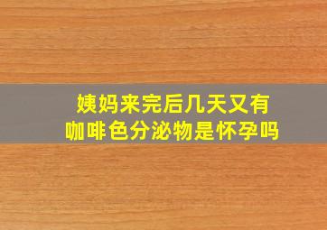 姨妈来完后几天又有咖啡色分泌物是怀孕吗