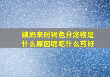 姨妈来时褐色分泌物是什么原因呢吃什么药好