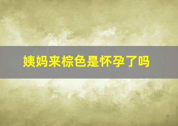 姨妈来棕色是怀孕了吗