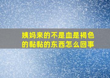 姨妈来的不是血是褐色的黏黏的东西怎么回事