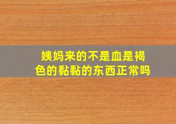 姨妈来的不是血是褐色的黏黏的东西正常吗