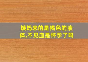 姨妈来的是褐色的液体,不见血是怀孕了吗