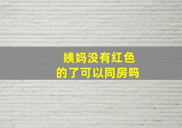 姨妈没有红色的了可以同房吗