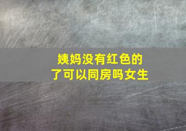 姨妈没有红色的了可以同房吗女生