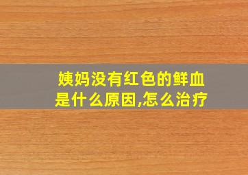 姨妈没有红色的鲜血是什么原因,怎么治疗