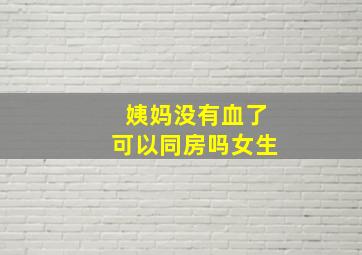 姨妈没有血了可以同房吗女生