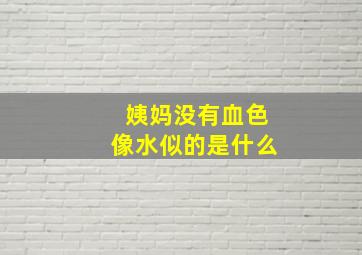 姨妈没有血色像水似的是什么