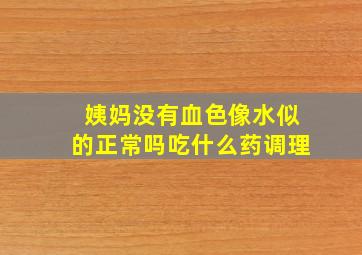 姨妈没有血色像水似的正常吗吃什么药调理