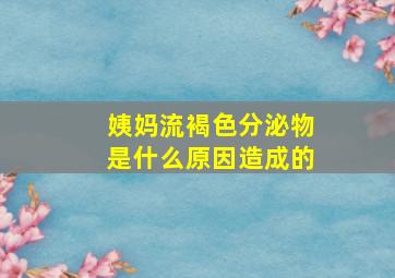 姨妈流褐色分泌物是什么原因造成的