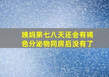 姨妈第七八天还会有褐色分泌物同房后没有了