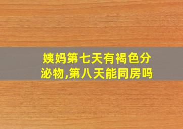 姨妈第七天有褐色分泌物,第八天能同房吗