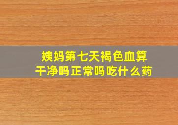 姨妈第七天褐色血算干净吗正常吗吃什么药