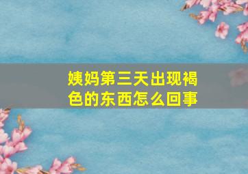 姨妈第三天出现褐色的东西怎么回事