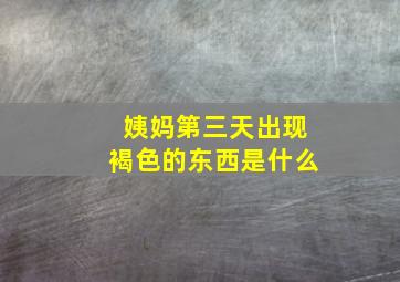 姨妈第三天出现褐色的东西是什么