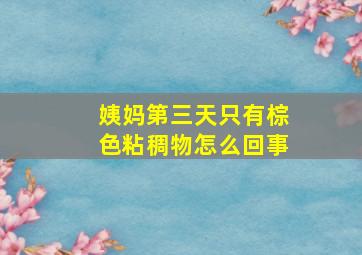 姨妈第三天只有棕色粘稠物怎么回事