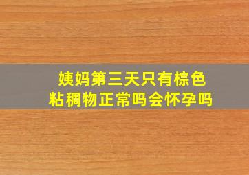 姨妈第三天只有棕色粘稠物正常吗会怀孕吗