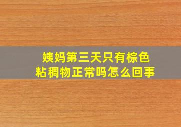 姨妈第三天只有棕色粘稠物正常吗怎么回事