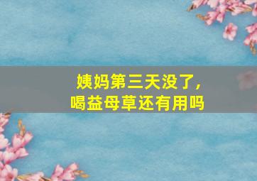 姨妈第三天没了,喝益母草还有用吗