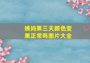 姨妈第三天颜色变黑正常吗图片大全