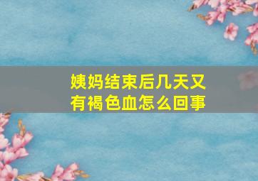 姨妈结束后几天又有褐色血怎么回事